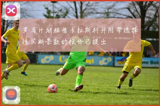 罗马计划租借卡拉斯科并附带选择性买断条款的报价已提出