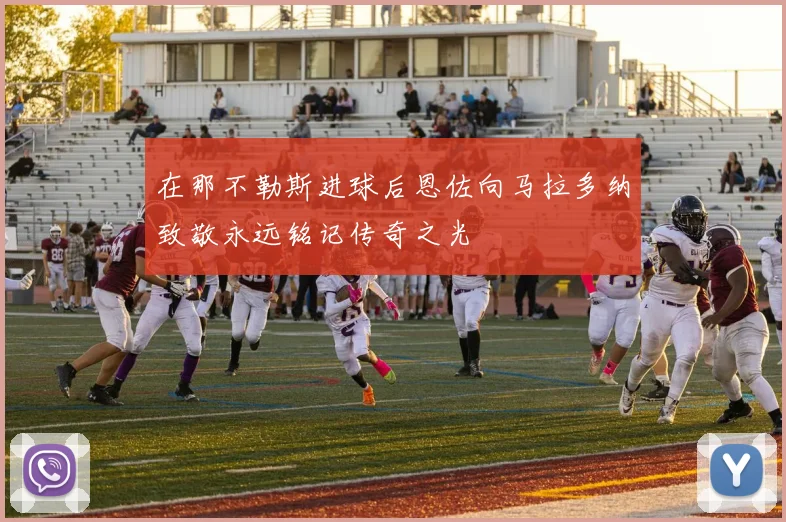 在那不勒斯进球后恩佐向马拉多纳致敬永远铭记传奇之光
