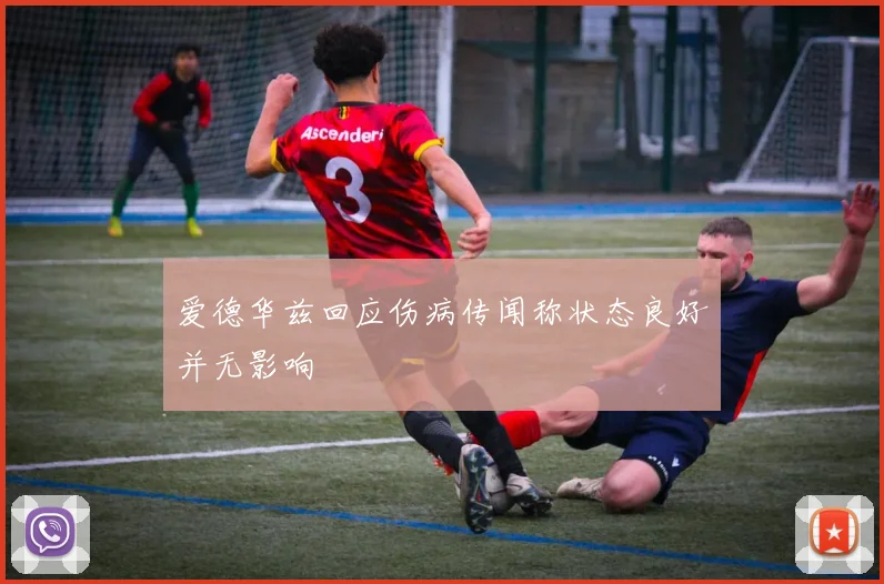 爱德华兹回应伤病传闻称状态良好并无影响