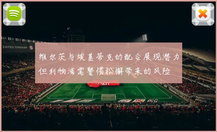 维尔茨与埃基蒂克的配合展现潜力但利物浦需警惕松懈带来的风险
