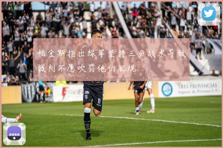 帕金斯指出绿军坚持三分战术导致裁判不愿吹罚他们犯规