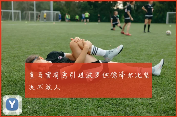 皇马曾有意引进波罗但德泽尔比坚决不放人